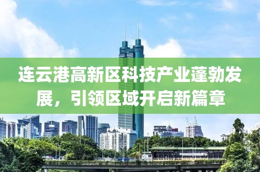 連云港高新區(qū)科技產(chǎn)業(yè)蓬勃發(fā)展，引領區(qū)域開啟新篇章