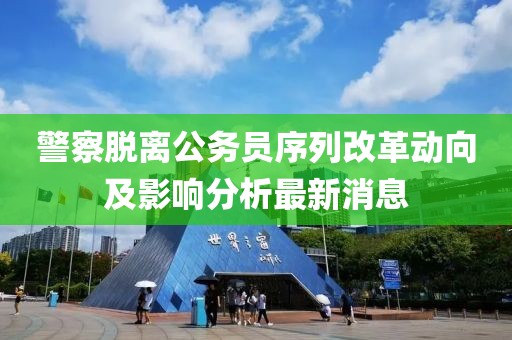 警察脫離公務(wù)員序列改革動(dòng)向及影響分析最新消息