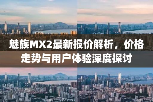 魅族MX2最新報(bào)價(jià)解析，價(jià)格走勢(shì)與用戶體驗(yàn)深度探討