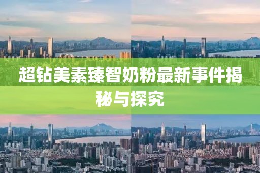 超鉆美素臻智奶粉最新事件揭秘與探究