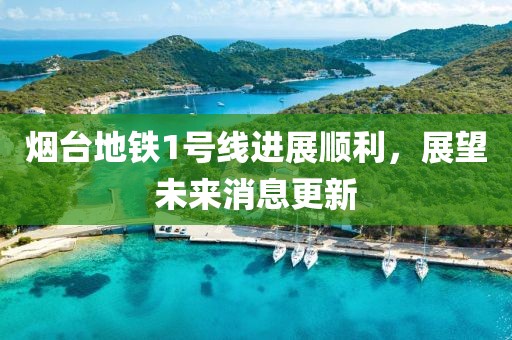 煙臺(tái)地鐵1號(hào)線進(jìn)展順利，展望未來(lái)消息更新