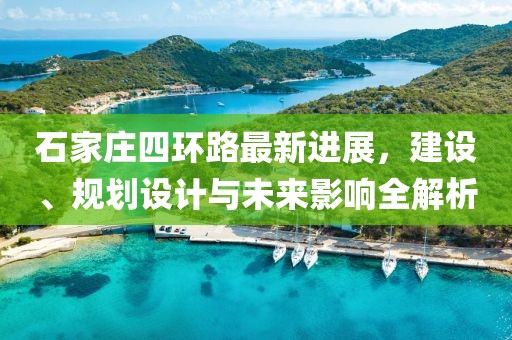 石家莊四環(huán)路最新進展，建設(shè)、規(guī)劃設(shè)計與未來影響全解析