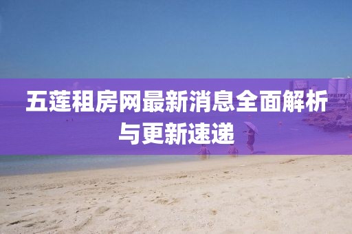 五蓮租房網(wǎng)最新消息全面解析與更新速遞