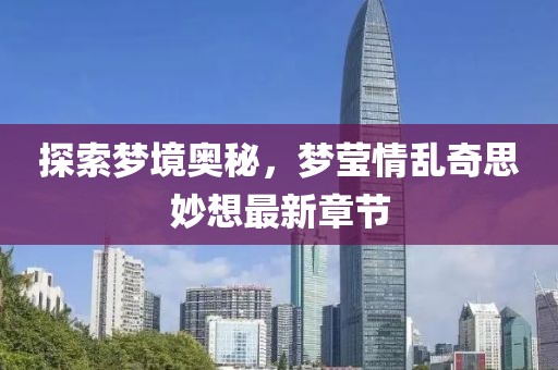 探索夢境奧秘，夢瑩情亂奇思妙想最新章節(jié)