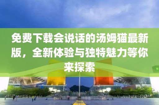 免費下載會說話的湯姆貓最新版，全新體驗與獨特魅力等你來探索