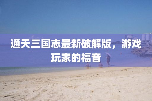 通天三國志最新破解版，游戲玩家的福音