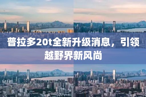 普拉多20t全新升級消息，引領越野界新風尚