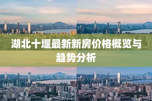 湖北十堰最新新房?jī)r(jià)格概覽與趨勢(shì)分析