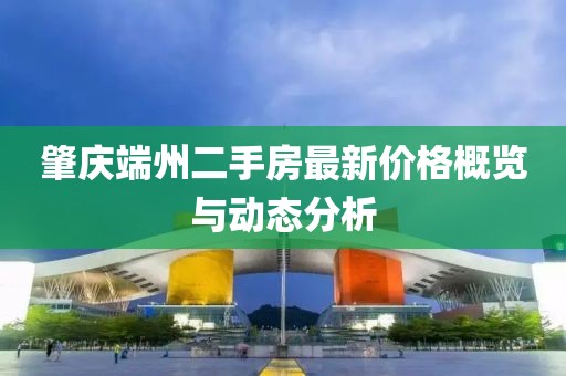 肇慶端州二手房最新價格概覽與動態(tài)分析