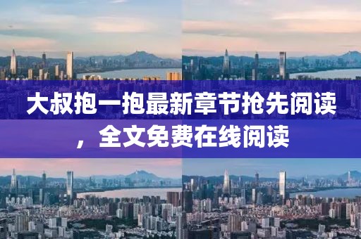 大叔抱一抱最新章節(jié)搶先閱讀，全文免費(fèi)在線閱讀