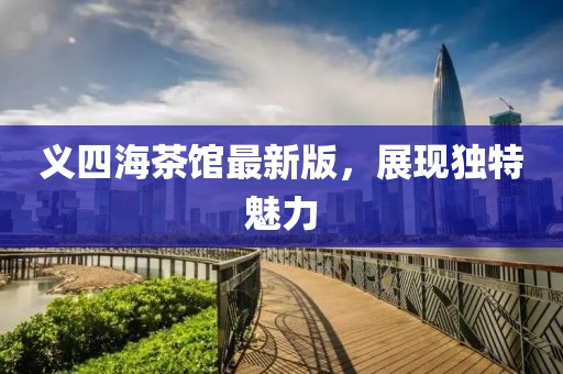 義四海茶館最新版，展現(xiàn)獨(dú)特魅力