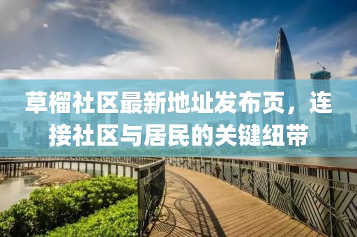 草榴社區(qū)最新地址發(fā)布頁，連接社區(qū)與居民的關(guān)鍵紐帶