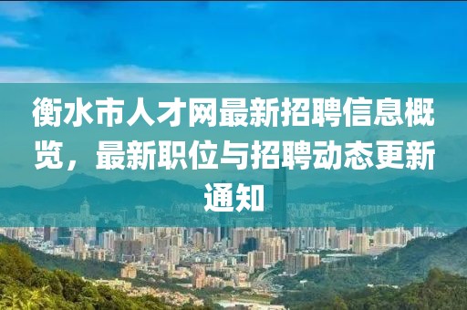 衡水市人才網(wǎng)最新招聘信息概覽，最新職位與招聘動(dòng)態(tài)更新通知