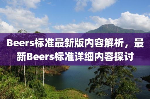 Beers標(biāo)準(zhǔn)最新版內(nèi)容解析，最新Beers標(biāo)準(zhǔn)詳細(xì)內(nèi)容探討