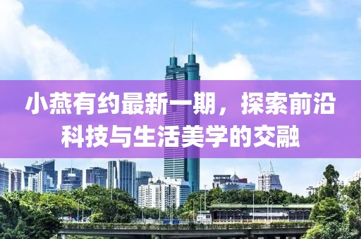小燕有約最新一期，探索前沿科技與生活美學(xué)的交融