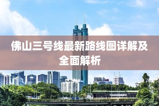 佛山三號線最新路線圖詳解及全面解析