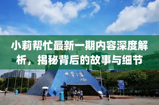 小莉幫忙最新一期內(nèi)容深度解析，揭秘背后的故事與細節(jié)