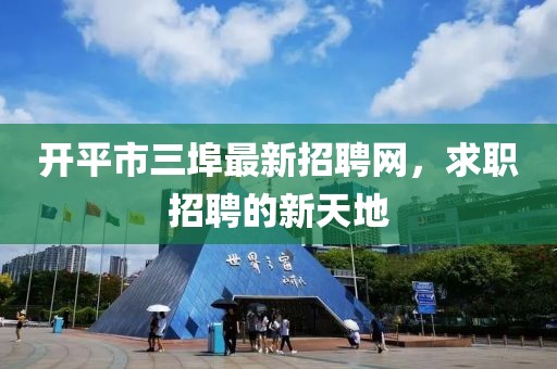 開平市三埠最新招聘網(wǎng)，求職招聘的新天地