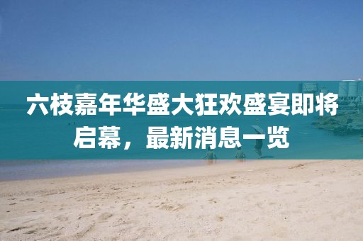六枝嘉年華盛大狂歡盛宴即將啟幕，最新消息一覽