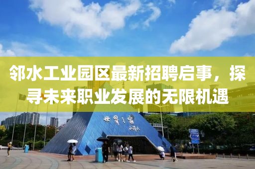 鄰水工業(yè)園區(qū)最新招聘啟事，探尋未來(lái)職業(yè)發(fā)展的無(wú)限機(jī)遇