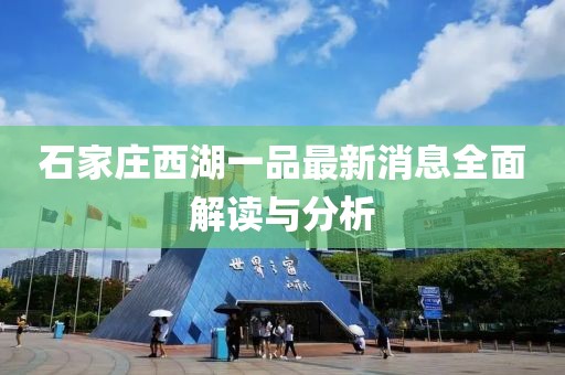 石家莊西湖一品最新消息全面解讀與分析
