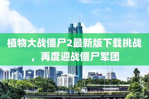 植物大戰(zhàn)僵尸2最新版下載挑戰(zhàn)，再度迎戰(zhàn)僵尸軍團(tuán)