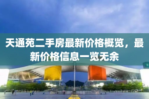 天通苑二手房最新價(jià)格概覽，最新價(jià)格信息一覽無余