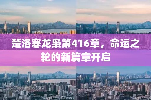 楚洛寒龍梟第416章，命運(yùn)之輪的新篇章開(kāi)啟