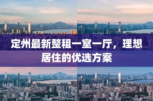定州最新整租一室一廳，理想居住的優(yōu)選方案