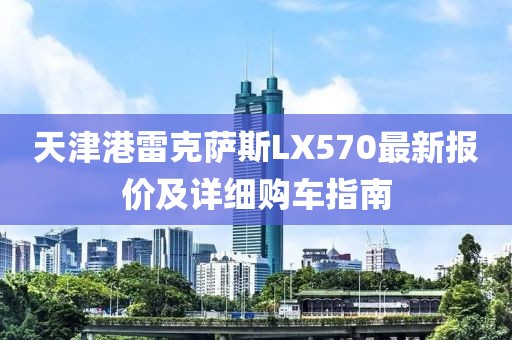 天津港雷克薩斯LX570最新報(bào)價(jià)及詳細(xì)購(gòu)車(chē)指南