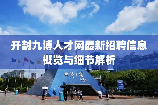 開封九博人才網(wǎng)最新招聘信息概覽與細(xì)節(jié)解析
