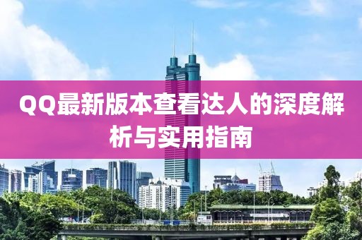 QQ最新版本查看達人的深度解析與實用指南