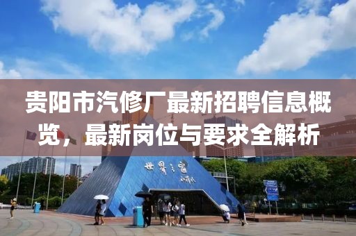 貴陽市汽修廠最新招聘信息概覽，最新崗位與要求全解析