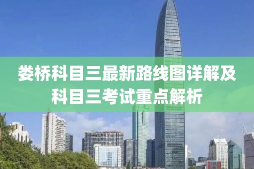 婁橋科目三最新路線圖詳解及科目三考試重點(diǎn)解析