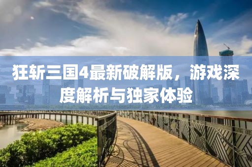 狂斬三國(guó)4最新破解版，游戲深度解析與獨(dú)家體驗(yàn)