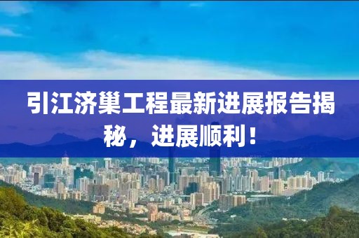 引江濟巢工程最新進展報告揭秘，進展順利！