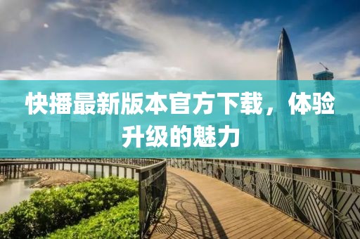快播最新版本官方下載，體驗(yàn)升級(jí)的魅力