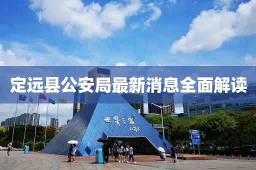 定遠(yuǎn)縣公安局最新消息全面解讀