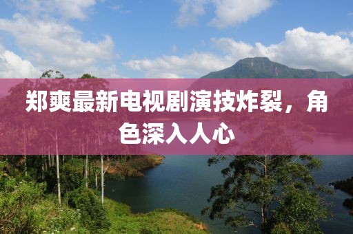 鄭爽最新電視劇演技炸裂，角色深入人心