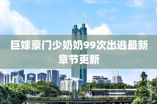 巨嫁豪門少奶奶99次出逃最新章節(jié)更新