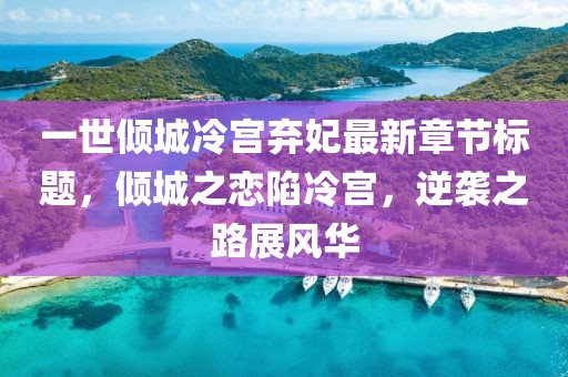 一世傾城冷宮棄妃最新章節(jié)標(biāo)題，傾城之戀陷冷宮，逆襲之路展風(fēng)華