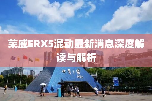 榮威ERX5混動最新消息深度解讀與解析