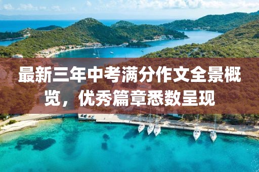最新三年中考滿分作文全景概覽，優(yōu)秀篇章悉數(shù)呈現(xiàn)