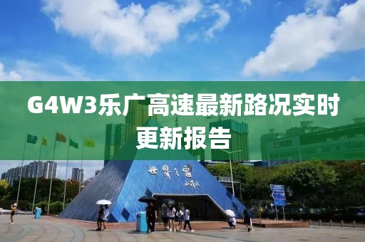 G4W3樂廣高速最新路況實時更新報告