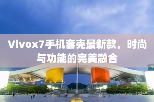 Vivox7手機(jī)套殼最新款，時(shí)尚與功能的完美融合