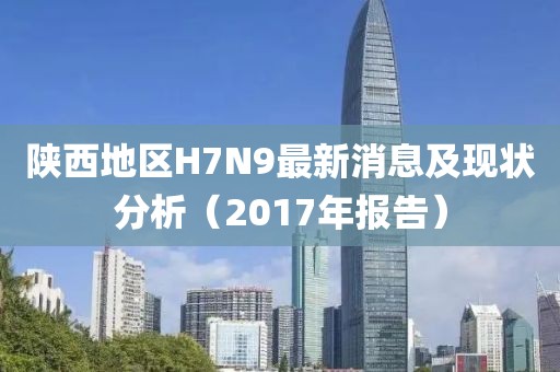 陜西地區(qū)H7N9最新消息及現(xiàn)狀分析（2017年報告）