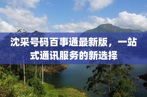 沈采號碼百事通最新版，一站式通訊服務(wù)的新選擇