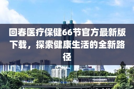回春醫(yī)療保健66節(jié)官方最新版下載，探索健康生活的全新路徑