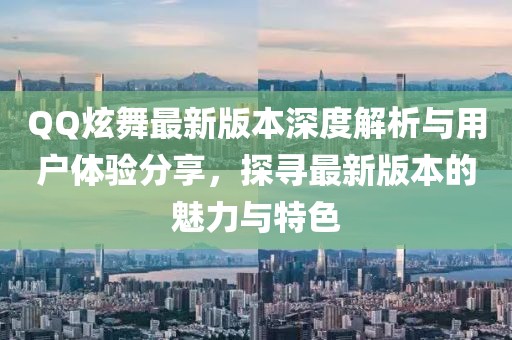 QQ炫舞最新版本深度解析與用戶體驗(yàn)分享，探尋最新版本的魅力與特色