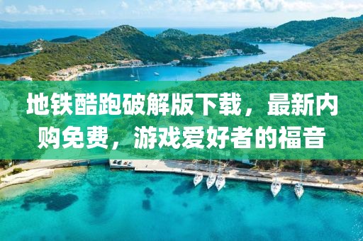 地鐵酷跑破解版下載，最新內購免費，游戲愛好者的福音